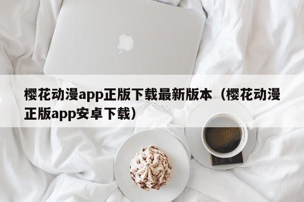 樱花动漫app正版下载最新版本（樱花动漫正版app安卓下载）