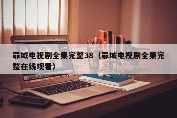 罪域电视剧全集完整38（罪域电视剧全集完整在线观看）