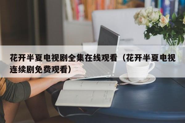 花开半夏电视剧全集在线观看（花开半夏电视连续剧免费观看）