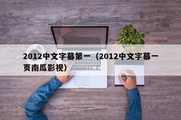 2012中文字幕第一（2012中文字幕一页南瓜影视）