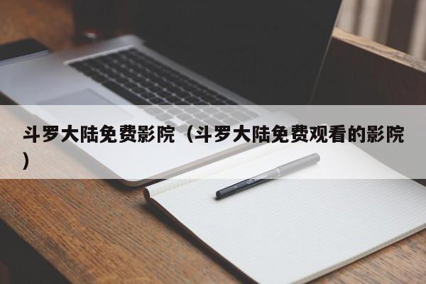 斗罗大陆免费影院（斗罗大陆免费观看的影院）