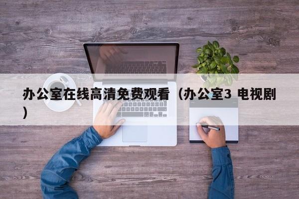 办公室在线高清免费观看（办公室3 电视剧）