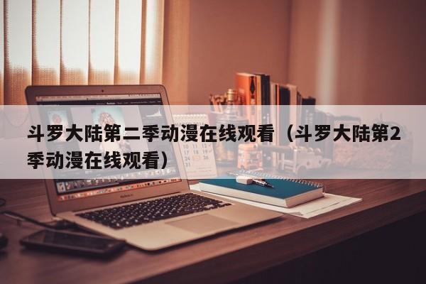 斗罗大陆第二季动漫在线观看（斗罗大陆第2季动漫在线观看）