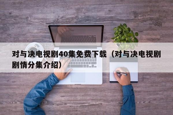 对与决电视剧40集免费下载（对与决电视剧剧情分集介绍）