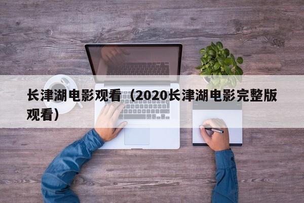 长津湖电影观看（2020长津湖电影完整版观看）