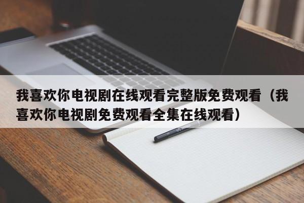 我喜欢你电视剧在线观看完整版免费观看（我喜欢你电视剧免费观看全集在线观看）