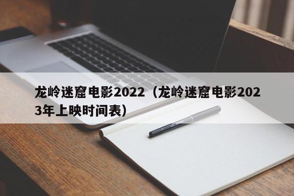 龙岭迷窟电影2022（龙岭迷窟电影2023年上映时间表）