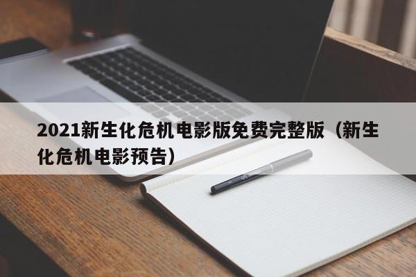 2021新生化危机电影版免费完整版（新生化危机电影预告）