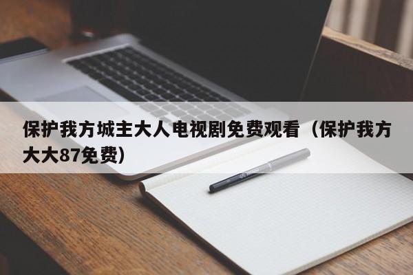 保护我方城主大人电视剧免费观看（保护我方大大87免费）