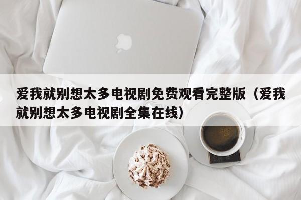 爱我就别想太多电视剧免费观看完整版（爱我就别想太多电视剧全集在线）