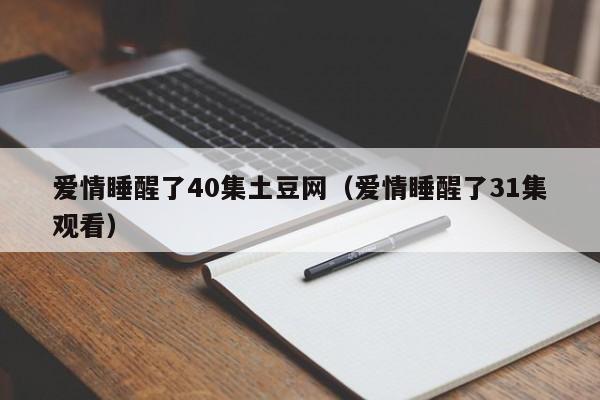 爱情睡醒了40集土豆网（爱情睡醒了31集观看）