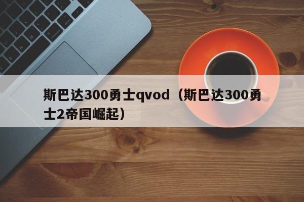 斯巴达300勇士qvod（斯巴达300勇士2帝国崛起）