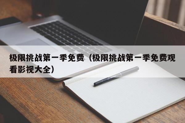 极限挑战第一季免费（极限挑战第一季免费观看影视大全）
