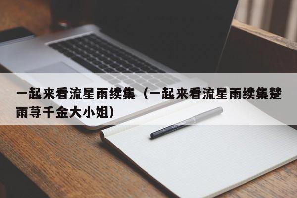 一起来看流星雨续集（一起来看流星雨续集楚雨荨千金大小姐）