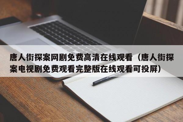 唐人街探案网剧免费高清在线观看（唐人街探案电视剧免费观看完整版在线观看可投屏）