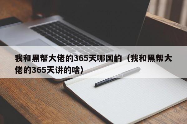 我和黑帮大佬的365天哪国的（我和黑帮大佬的365天讲的啥）
