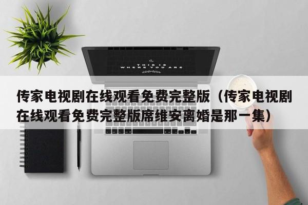 传家电视剧在线观看免费完整版(传家电视剧在线观看免费完整版席维安离婚是那一集)