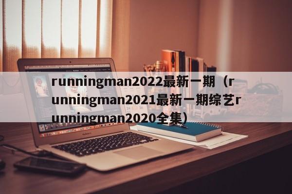 runningman2022最新一期（runningman2021最新一期综艺runningman2020全集）