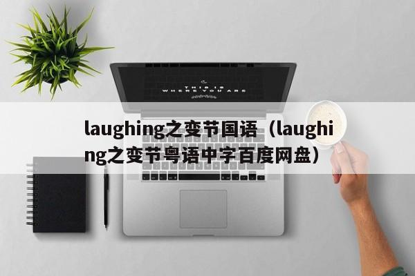 laughing之变节国语（laughing之变节粤语中字百度网盘）