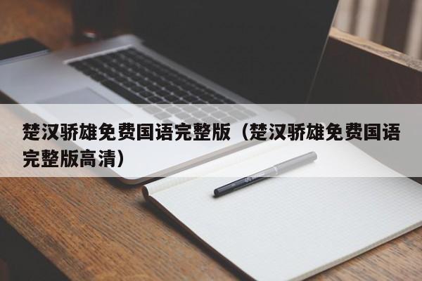 楚汉骄雄免费国语完整版（楚汉骄雄免费国语完整版高清）