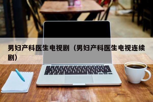男妇产科医生电视剧（男妇产科医生电视连续剧）