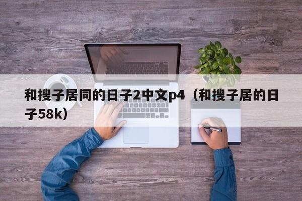 和搜子居同的日子2中文p4（和搜子居的日子58k）