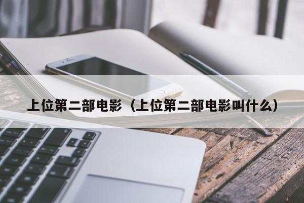 上位第二部电影（上位第二部电影叫什么）