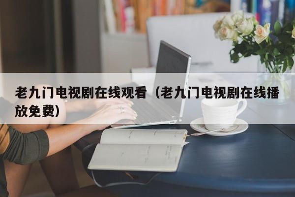 老九门电视剧在线观看（老九门电视剧在线播放免费）