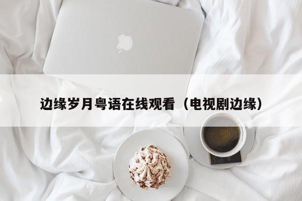 边缘岁月粤语在线观看（电视剧边缘）