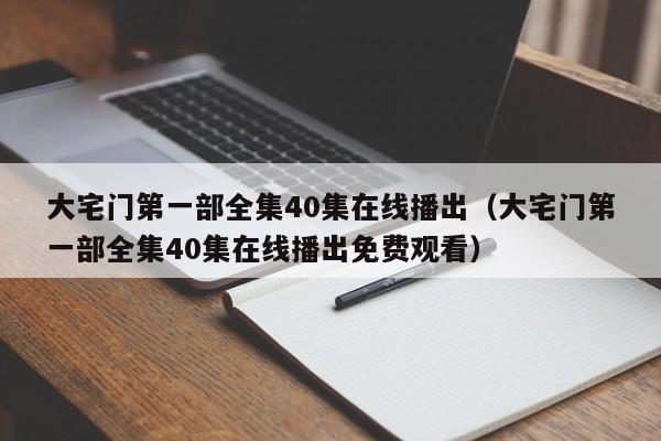 大宅门第一部全集40集在线播出（大宅门第一部全集40集在线播出免费观看）