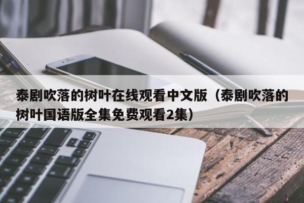 泰剧吹落的树叶在线观看中文版（泰剧吹落的树叶国语版全集免费观看2集）