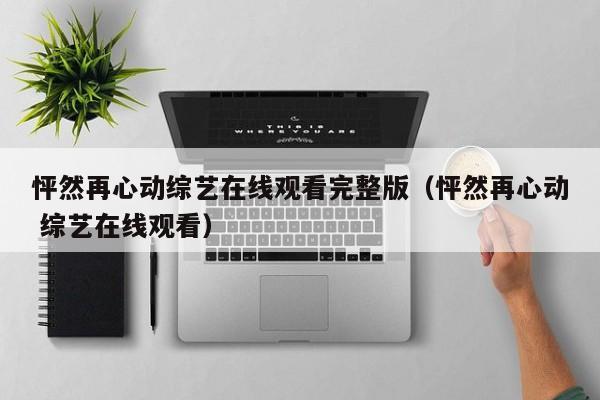 怦然再心动综艺在线观看完整版（怦然再心动 综艺在线观看）