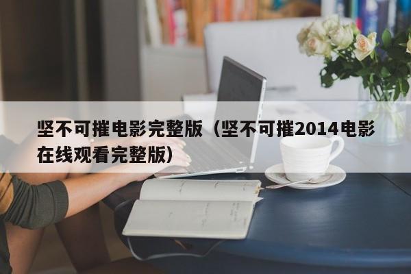 坚不可摧电影完整版（坚不可摧2014电影在线观看完整版）