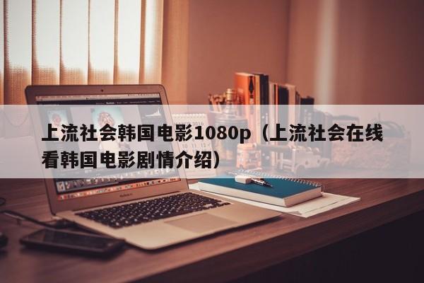 上流社会韩国电影1080p（上流社会在线看韩国电影剧情介绍）