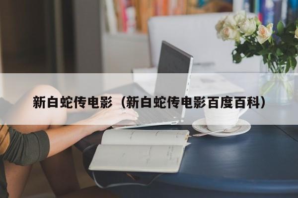 新白蛇传电影（新白蛇传电影百度百科）