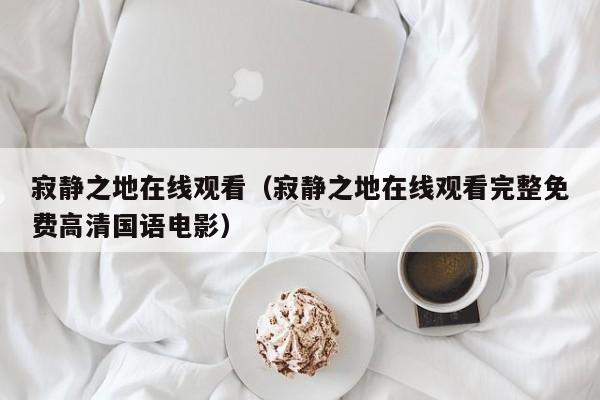 寂静之地在线观看（寂静之地在线观看完整免费高清国语电影）