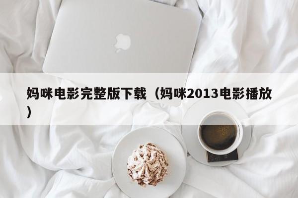 妈咪电影完整版下载（妈咪2013电影播放）