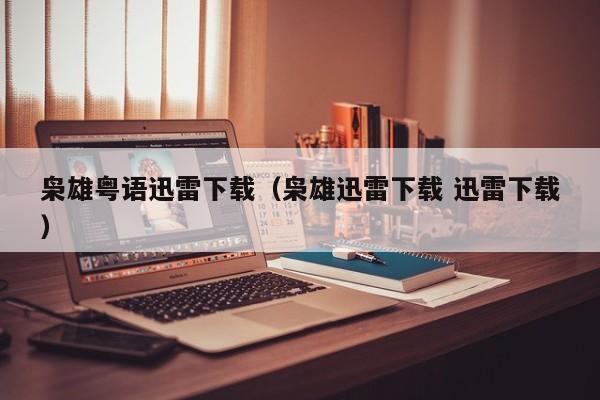 枭雄粤语迅雷下载（枭雄迅雷下载 迅雷下载）
