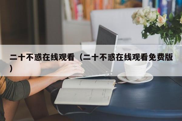 二十不惑在线观看（二十不惑在线观看免费版）