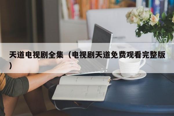 天道电视剧全集（电视剧天道免费观看完整版）