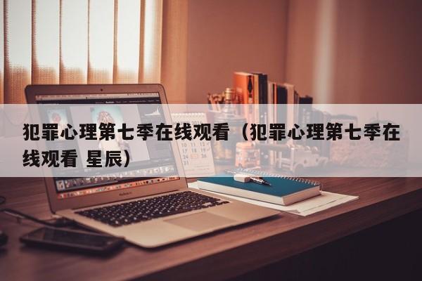 犯罪心理第七季在线观看（犯罪心理第七季在线观看 星辰）