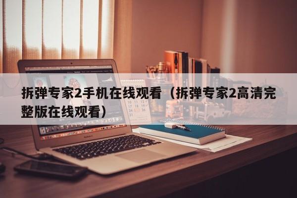 拆弹专家2手机在线观看（拆弹专家2高清完整版在线观看）
