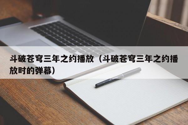 斗破苍穹三年之约播放（斗破苍穹三年之约播放时的弹幕）