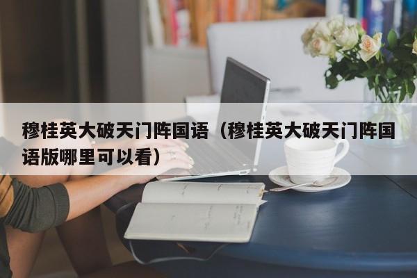 穆桂英大破天门阵国语（穆桂英大破天门阵国语版哪里可以看）