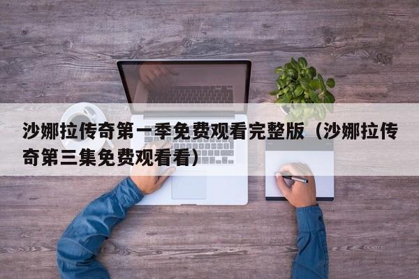 沙娜拉传奇第一季免费观看完整版（沙娜拉传奇第三集免费观看看）