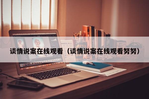 谈情说案在线观看（谈情说案在线观看努努）