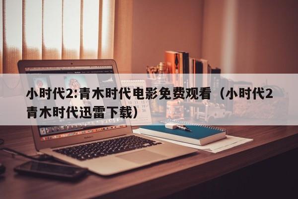 小时代2:青木时代电影免费观看（小时代2青木时代迅雷下载）