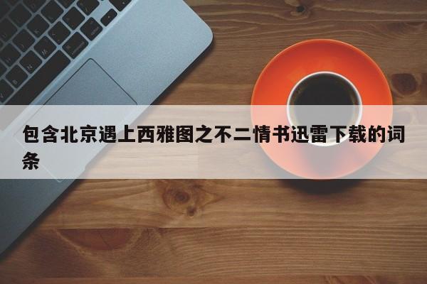 包含北京遇上西雅图之不二情书迅雷下载的词条