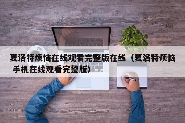 夏洛特烦恼在线观看完整版在线（夏洛特烦恼 手机在线观看完整版）