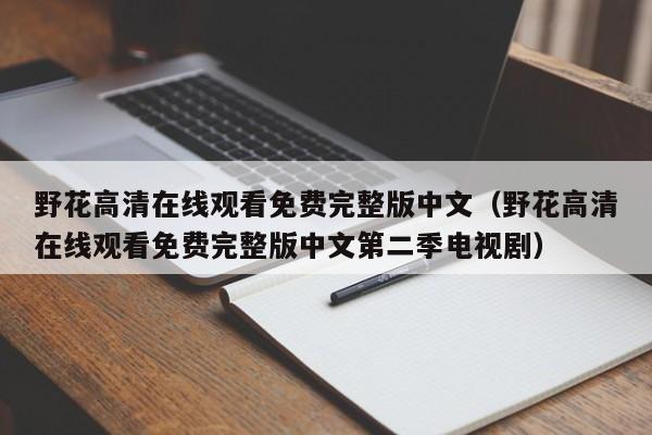 野花高清在线观看免费完整版中文（野花高清在线观看免费完整版中文第二季电视剧）